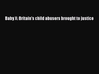 Download Baby X: Britain's child abusers brought to justice PDF Online