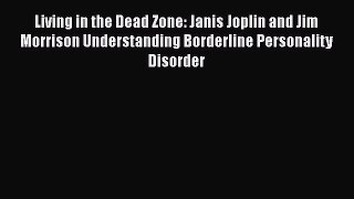 Download Living in the Dead Zone: Janis Joplin and Jim Morrison Understanding Borderline Personality