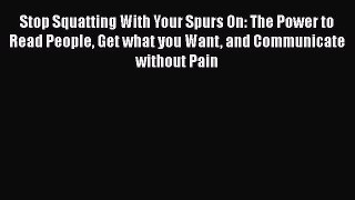 Read Stop Squatting With Your Spurs On: The Power to Read People Get what you Want and Communicate