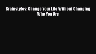 Download Brainstyles: Change Your Life Without Changing Who You Are PDF Online