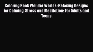 Read Coloring Book Wonder Worlds: Relaxing Designs for Calming Stress and Meditation: For Adults