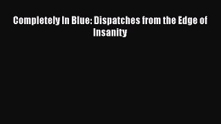Read Completely In Blue: Dispatches from the Edge of Insanity Ebook Free