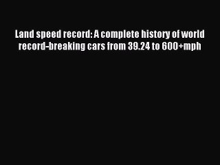 Read Land speed record: A complete history of world record-breaking cars from 39.24 to 600+mph