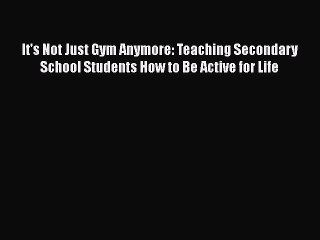 Download It's Not Just Gym Anymore: Teaching Secondary School Students How to Be Active for