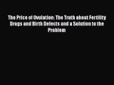 [Read Book] The Price of Ovulation: The Truth about Fertility Drugs and Birth Defects and a