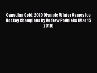 Read Canadian Gold: 2010 Olympic Winter Games Ice Hockey Champions by Andrew Podnieks (Mar