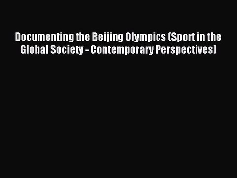 Read Documenting the Beijing Olympics (Sport in the Global Society - Contemporary Perspectives)