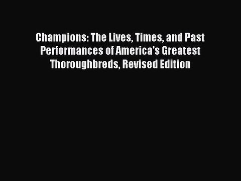Read Champions: The Lives Times and Past Performances of America's Greatest Thoroughbreds Revised