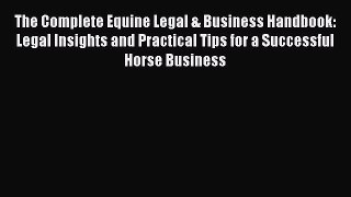 Read The Complete Equine Legal & Business Handbook: Legal Insights and Practical Tips for a