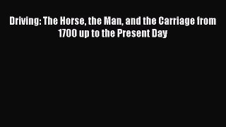 Read Driving: The Horse the Man and the Carriage from 1700 up to the Present Day Ebook Online