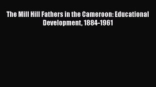 Ebook The Mill Hill Fathers in the Cameroon: Educational Development 1884-1961 Read Online