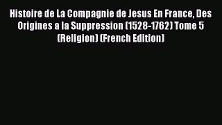 Ebook Histoire de La Compagnie de Jesus En France Des Origines a la Suppression (1528-1762)