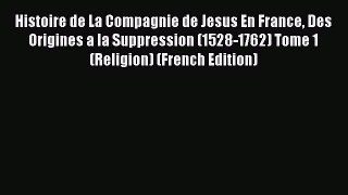 Ebook Histoire de La Compagnie de Jesus En France Des Origines a la Suppression (1528-1762)