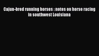 Read Cajun-bred running horses : notes on horse racing in southwest Louisiana Ebook Free