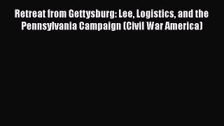 Read Retreat from Gettysburg: Lee Logistics and the Pennsylvania Campaign (Civil War America)