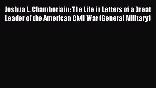 Read Joshua L. Chamberlain: The Life in Letters of a Great Leader of the American Civil War
