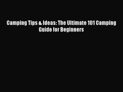 Download Camping Tips & Ideas: The Ultimate 101 Camping Guide for Beginners Free Books