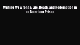 Read Writing My Wrongs: Life Death and Redemption in an American Prison Ebook Free