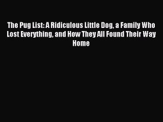 Read The Pug List: A Ridiculous Little Dog a Family Who Lost Everything and How They All Found