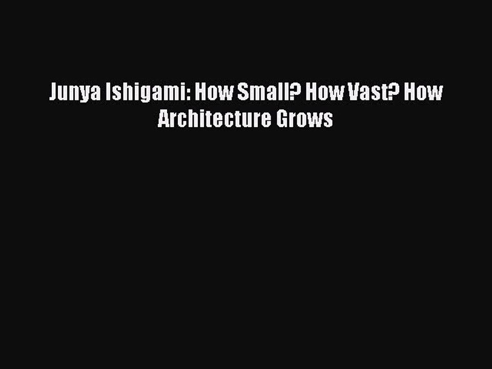 [Read PDF] Junya Ishigami: How Small? How Vast? How Architecture Grows Download Free