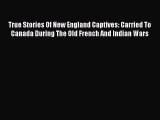 PDF True Stories Of New England Captives: Carried To Canada During The Old French And Indian