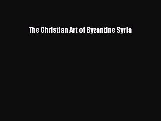 [Read PDF] The Christian Art of Byzantine Syria Ebook Online
