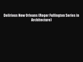 [Read PDF] Delirious New Orleans (Roger Fullington Series in Architecture) Ebook Free