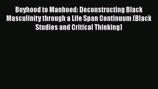 Ebook Boyhood to Manhood: Deconstructing Black Masculinity through a Life Span Continuum (Black