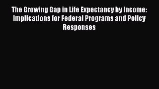 Ebook The Growing Gap in Life Expectancy by Income: Implications for Federal Programs and Policy