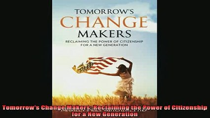 DOWNLOAD FREE Ebooks  Tomorrows Change Makers Reclaiming the Power of Citizenship for a New Generation Full Free
