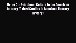 Ebook Living Oil: Petroleum Culture in the American Century (Oxford Studies in American Literary