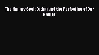 Book The Hungry Soul: Eating and the Perfecting of Our Nature Read Full Ebook