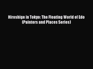 [Read PDF] Hiroshige in Tokyo: The Floating World of Edo (Painters and Places Series) Ebook
