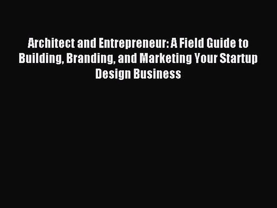 [Read PDF] Architect and Entrepreneur: A Field Guide to Building Branding and Marketing Your