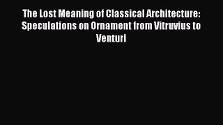 [Read PDF] The Lost Meaning of Classical Architecture: Speculations on Ornament from Vitruvius