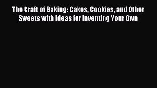 Read The Craft of Baking: Cakes Cookies and Other Sweets with Ideas for Inventing Your Own