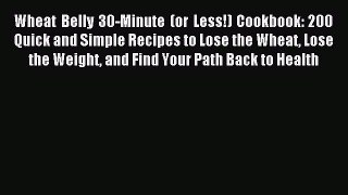 Read Wheat Belly 30-Minute (or Less!) Cookbook: 200 Quick and Simple Recipes to Lose the Wheat