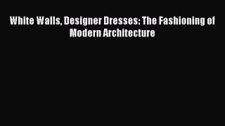 [Read PDF] White Walls Designer Dresses: The Fashioning of Modern Architecture Download Online