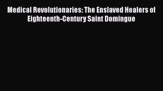 [Read book] Medical Revolutionaries: The Enslaved Healers of Eighteenth-Century Saint Domingue