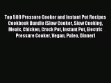 Read Top 500 Pressure Cooker and Instant Pot Recipes Cookbook Bundle (Slow Cooker Slow Cooking