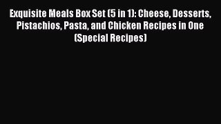 Read Exquisite Meals Box Set (5 in 1): Cheese Desserts Pistachios Pasta and Chicken Recipes