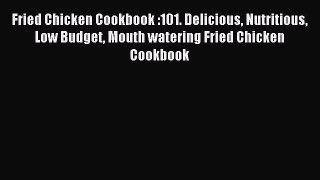 Read Fried Chicken Cookbook :101. Delicious Nutritious Low Budget Mouth watering Fried Chicken