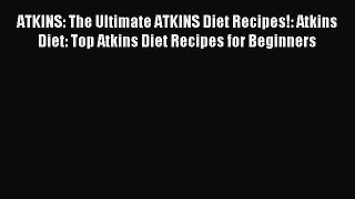 Read ATKINS: The Ultimate ATKINS Diet Recipes!: Atkins Diet: Top Atkins Diet Recipes for Beginners