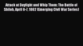 Read Attack at Daylight and Whip Them: The Battle of Shiloh April 6-7 1862 (Emerging Civil