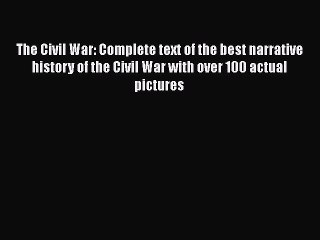 Read The Civil War: Complete text of the best narrative history of the Civil War with over