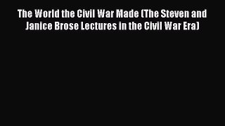 Read The World the Civil War Made (The Steven and Janice Brose Lectures in the Civil War Era)