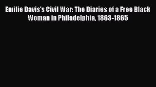 Read Emilie Davis's Civil War: The Diaries of a Free Black Woman in Philadelphia 1863-1865