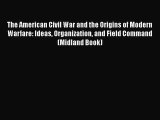 Read The American Civil War and the Origins of Modern Warfare: Ideas Organization and Field