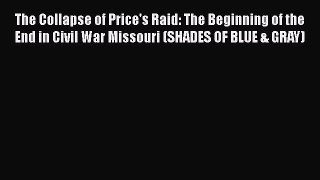 Read The Collapse of Price's Raid: The Beginning of the End in Civil War Missouri (SHADES OF