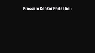 Read Pressure Cooker Perfection Ebook Free